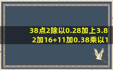 38点2除以0.28加上3.82加16+11加0.38乘以11等于几