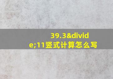 39.3÷11竖式计算怎么写