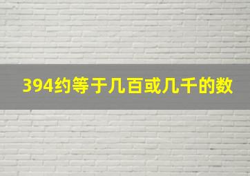 394约等于几百或几千的数