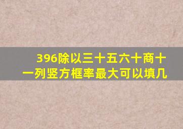 396除以三十五六十商十一列竖方框率最大可以填几