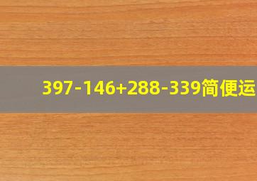 397-146+288-339简便运算