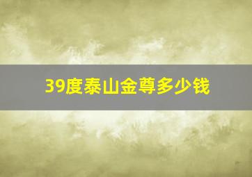 39度泰山金尊多少钱