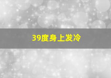 39度身上发冷