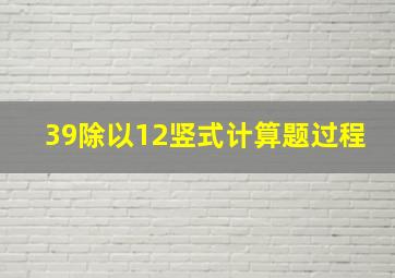 39除以12竖式计算题过程