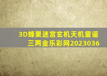 3D蜂巢迷宫玄机天机童谣三两金乐彩网2023036