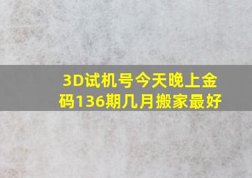 3D试机号今天晚上金码136期几月搬家最好