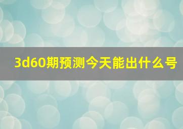 3d60期预测今天能出什么号