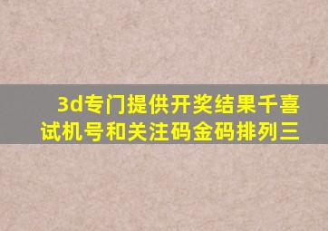 3d专门提供开奖结果千喜试机号和关注码金码排列三