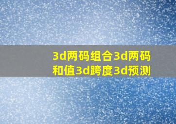 3d两码组合3d两码和值3d跨度3d预测