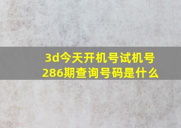 3d今天开机号试机号286期查询号码是什么