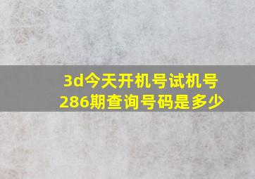 3d今天开机号试机号286期查询号码是多少