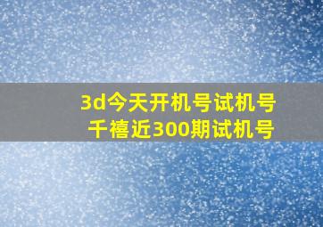 3d今天开机号试机号千禧近300期试机号