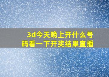 3d今天晚上开什么号码看一下开奖结果直播