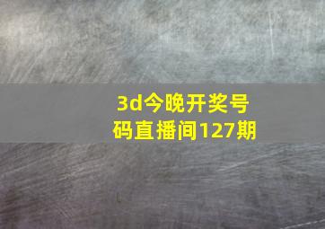 3d今晚开奖号码直播间127期