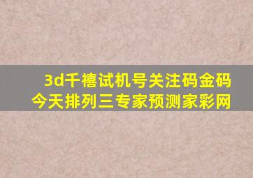 3d千禧试机号关注码金码今天排列三专家预测家彩网