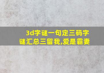 3d字谜一句定三码字谜汇总三留我,爱是霸妻