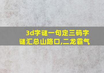 3d字谜一句定三码字谜汇总山路口,二龙霸气