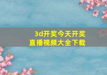 3d开奖今天开奖直播视频大全下载