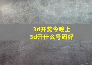 3d开奖今晚上3d开什么号码好