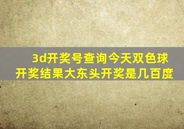 3d开奖号查询今天双色球开奖结果大东头开奖是几百度