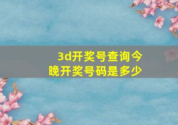 3d开奖号查询今晚开奖号码是多少