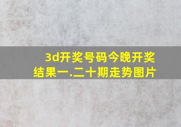 3d开奖号码今晚开奖结果一.二十期走势图片