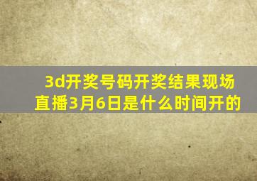 3d开奖号码开奖结果现场直播3月6日是什么时间开的