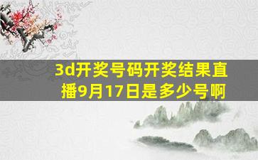 3d开奖号码开奖结果直播9月17日是多少号啊