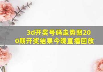 3d开奖号码走势图200期开奖结果今晚直播回放