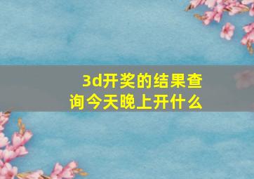 3d开奖的结果查询今天晚上开什么