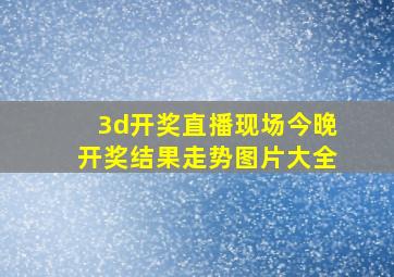 3d开奖直播现场今晚开奖结果走势图片大全