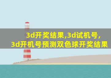 3d开奖结果,3d试机号,3d开机号预测双色球开奖结果