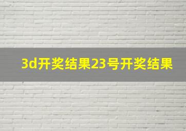 3d开奖结果23号开奖结果