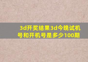 3d开奖结果3d今晚试机号和开机号是多少100期