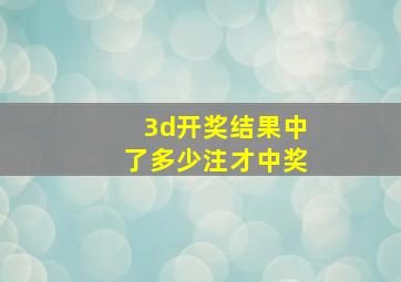 3d开奖结果中了多少注才中奖