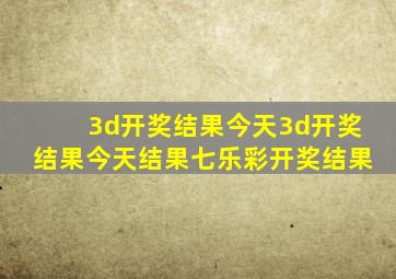 3d开奖结果今天3d开奖结果今天结果七乐彩开奖结果