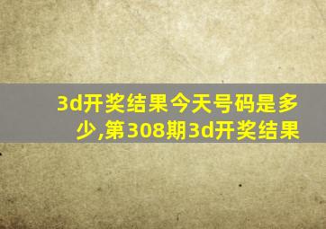 3d开奖结果今天号码是多少,第308期3d开奖结果