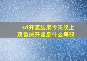 3d开奖结果今天晚上双色球开奖是什么号码