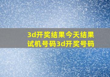 3d开奖结果今天结果试机号码3d开奖号码