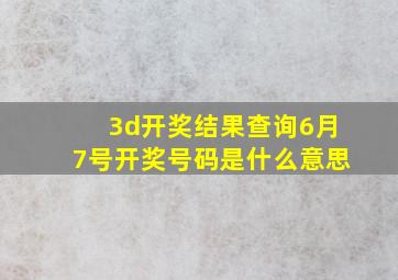 3d开奖结果查询6月7号开奖号码是什么意思