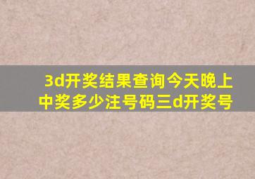 3d开奖结果查询今天晚上中奖多少注号码三d开奖号