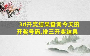 3d开奖结果查询今天的开奖号码,排三开奖结果