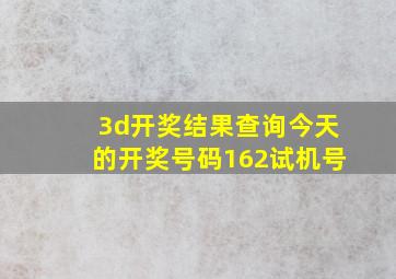 3d开奖结果查询今天的开奖号码162试机号