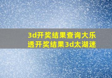 3d开奖结果查询大乐透开奖结果3d太湖迷