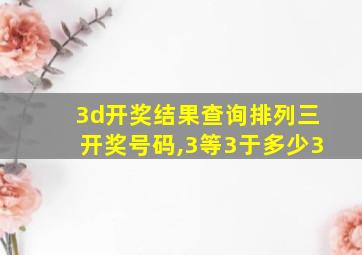 3d开奖结果查询排列三开奖号码,3等3于多少3