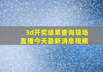 3d开奖结果查询现场直播今天最新消息视频