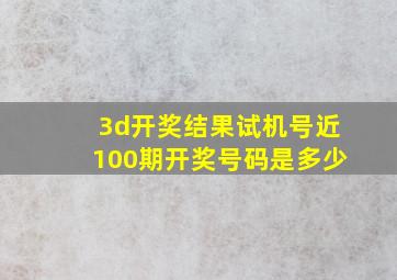 3d开奖结果试机号近100期开奖号码是多少