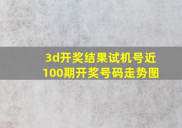 3d开奖结果试机号近100期开奖号码走势图