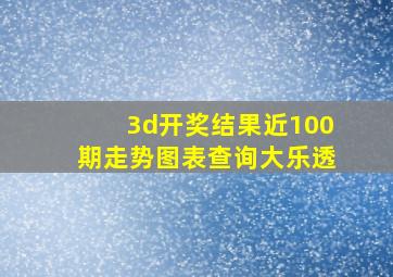 3d开奖结果近100期走势图表查询大乐透