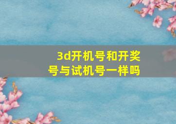 3d开机号和开奖号与试机号一样吗